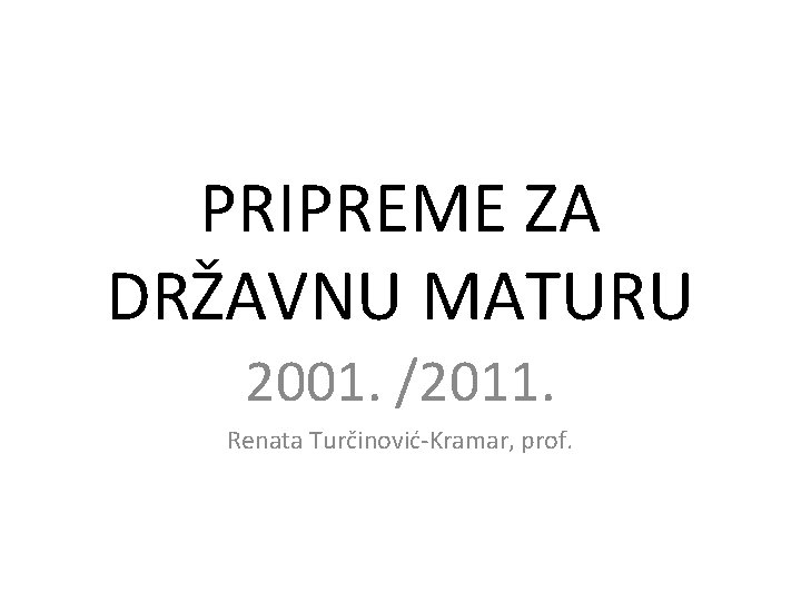 PRIPREME ZA DRŽAVNU MATURU 2001. /2011. Renata Turčinović-Kramar, prof. 