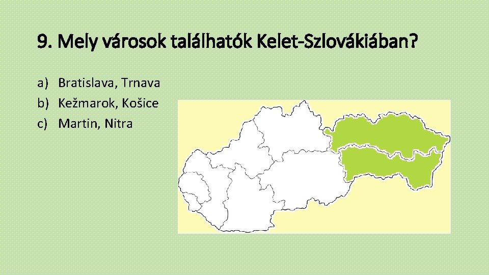 9. Mely városok találhatók Kelet-Szlovákiában? a) Bratislava, Trnava b) Kežmarok, Košice c) Martin, Nitra