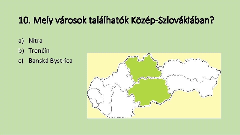 10. Mely városok találhatók Közép-Szlovákiában? a) Nitra b) Trenčín c) Banská Bystrica 