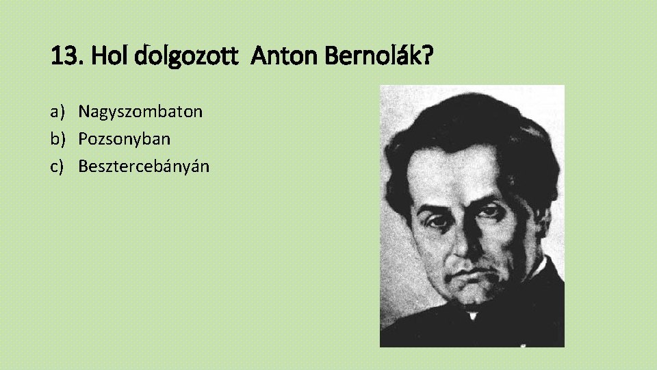 13. Hol dolgozott Anton Bernolák? a) Nagyszombaton b) Pozsonyban c) Besztercebányán 