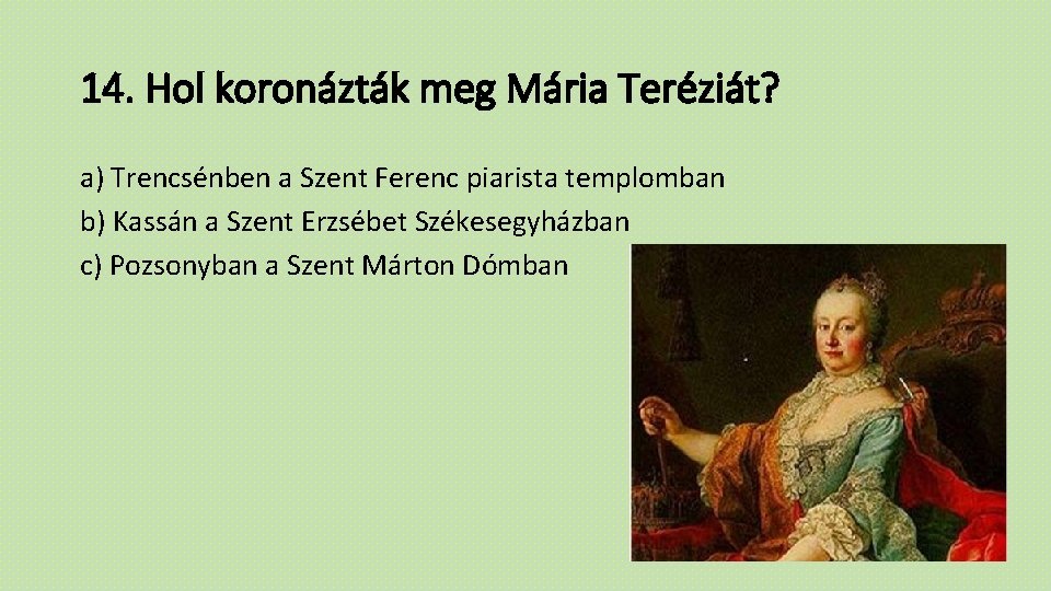 14. Hol koronázták meg Mária Teréziát? a) Trencsénben a Szent Ferenc piarista templomban b)