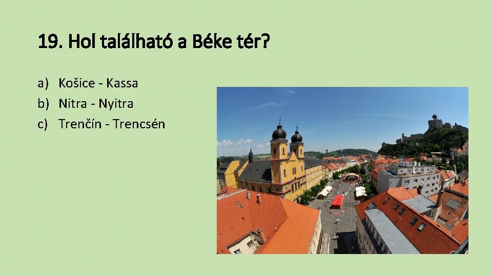 19. Hol található a Béke tér? a) Košice - Kassa b) Nitra - Nyitra