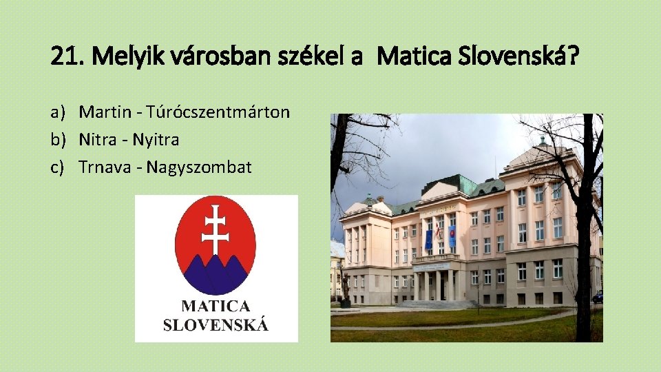 21. Melyik városban székel a Matica Slovenská? a) Martin - Túrócszentmárton b) Nitra -