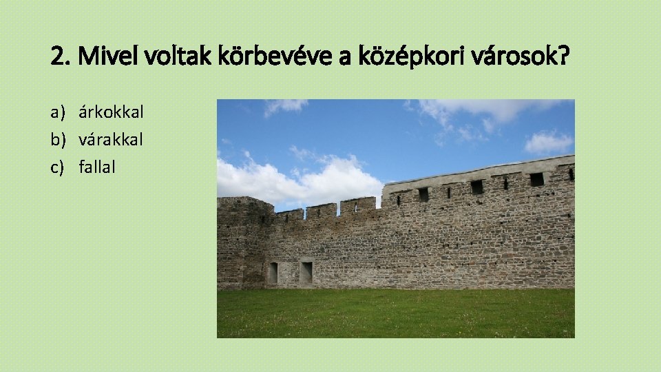 2. Mivel voltak körbevéve a középkori városok? a) árkokkal b) várakkal c) fallal 