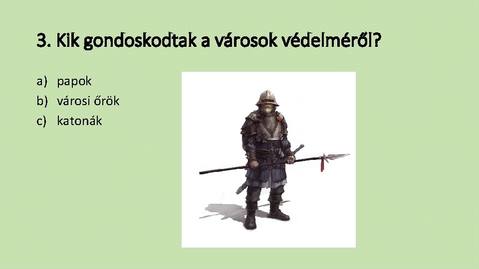 3. Kik gondoskodtak a városok védelméről? a) papok b) városi őrök c) katonák 