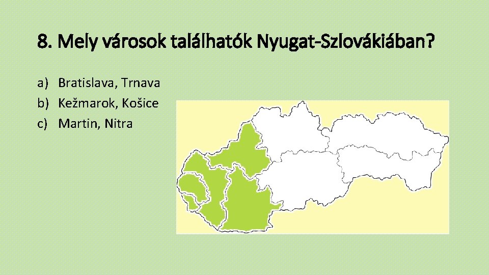 8. Mely városok találhatók Nyugat-Szlovákiában? a) Bratislava, Trnava b) Kežmarok, Košice c) Martin, Nitra