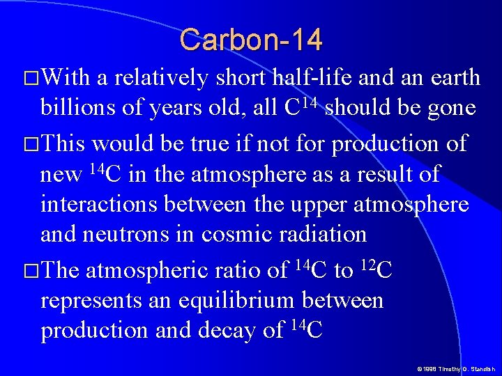 Carbon-14 �With a relatively short half-life and an earth billions of years old, all Carbon-14 �With a relatively short half-life and an earth billions of years old, all