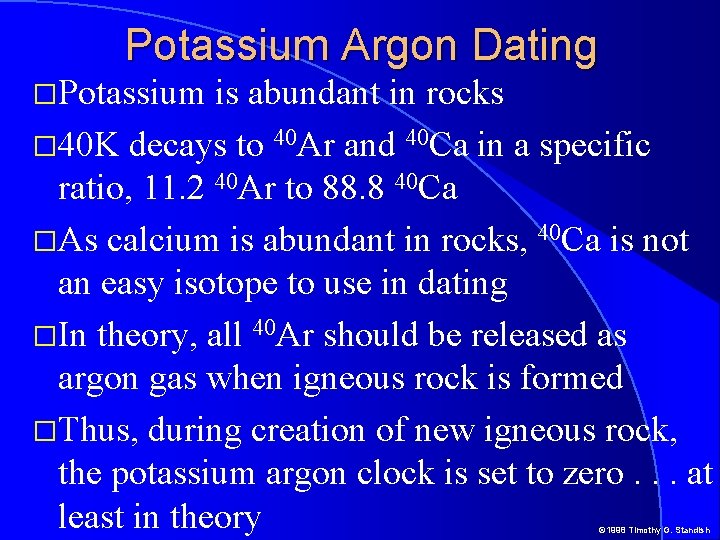 Potassium Argon Dating �Potassium is abundant in rocks � 40 K decays to 40 Potassium Argon Dating �Potassium is abundant in rocks � 40 K decays to 40