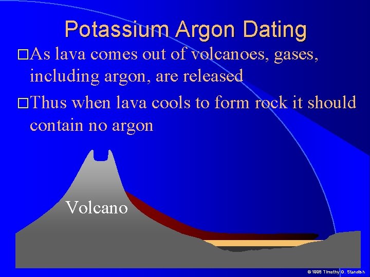 Potassium Argon Dating �As lava comes out of volcanoes, gases, including argon, are released Potassium Argon Dating �As lava comes out of volcanoes, gases, including argon, are released