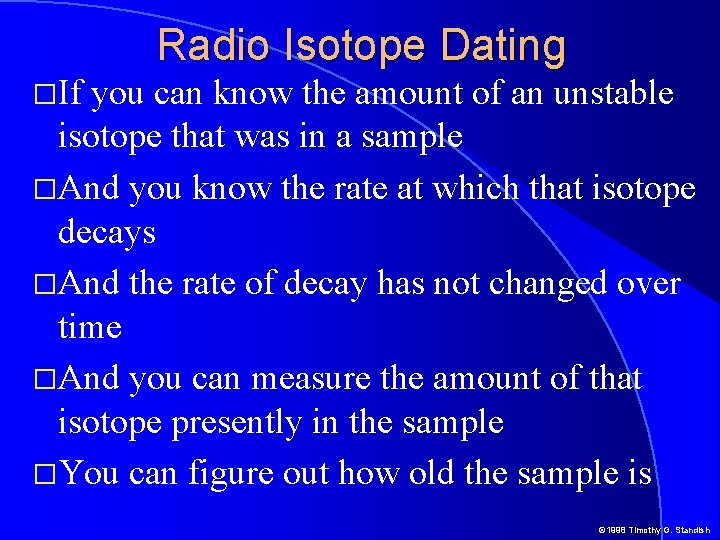 Radio Isotope Dating �If you can know the amount of an unstable isotope that Radio Isotope Dating �If you can know the amount of an unstable isotope that