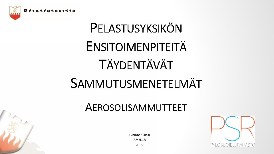 PELASTUSYKSIKÖN ENSITOIMENPITEITÄ TÄYDENTÄVÄT SAMMUTUSMENETELMÄT AEROSOLISAMMUTTEET Tuomas Kuikka AMKN 13 2016 