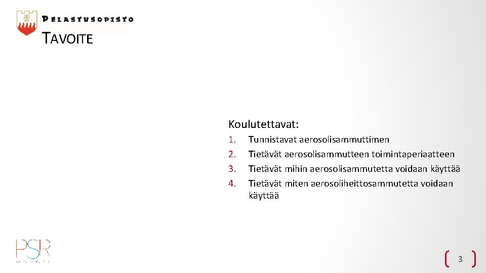 TAVOITE Koulutettavat: 1. 2. 3. 4. Tunnistavat aerosolisammuttimen Tietävät aerosolisammutteen toimintaperiaatteen Tietävät mihin aerosolisammutetta