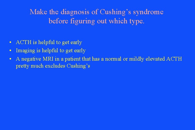 Make the diagnosis of Cushing’s syndrome before figuring out which type. • ACTH is