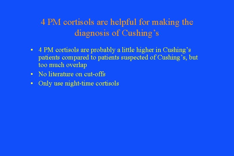 4 PM cortisols are helpful for making the diagnosis of Cushing’s • 4 PM