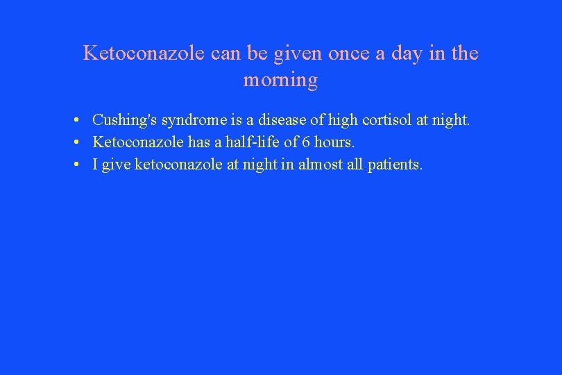 Ketoconazole can be given once a day in the morning • Cushing's syndrome is