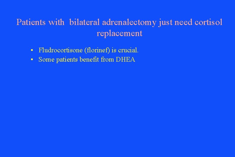 Patients with bilateral adrenalectomy just need cortisol replacement • Fludrocortisone (florinef) is crucial. •