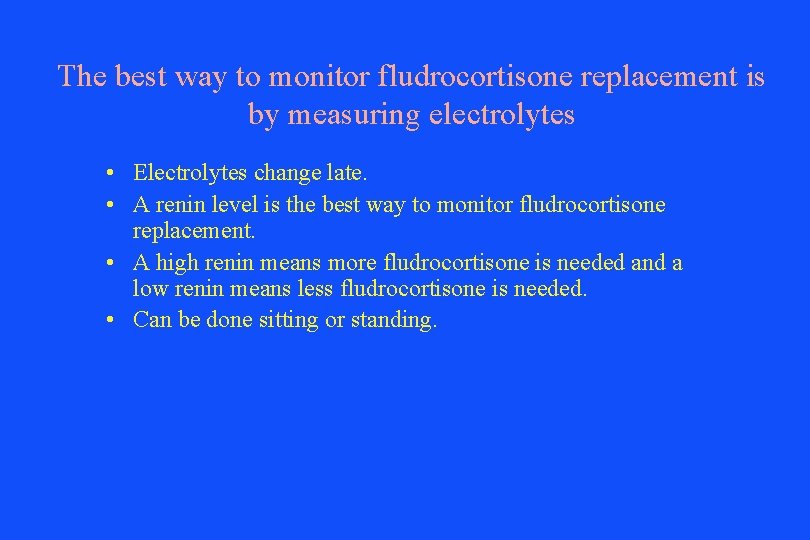 The best way to monitor fludrocortisone replacement is by measuring electrolytes • Electrolytes change
