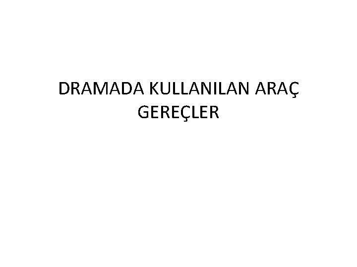 DRAMADA KULLANILAN ARAÇ GEREÇLER 