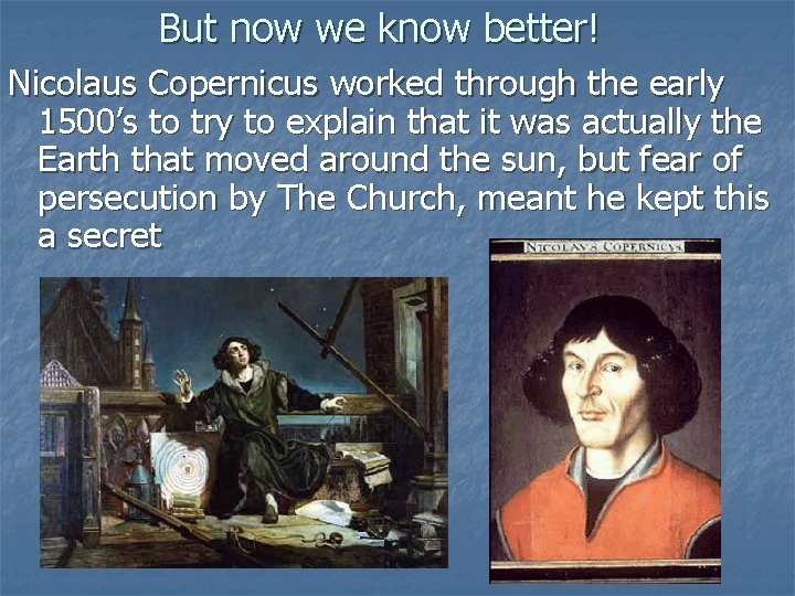 But now we know better! Nicolaus Copernicus worked through the early 1500’s to try