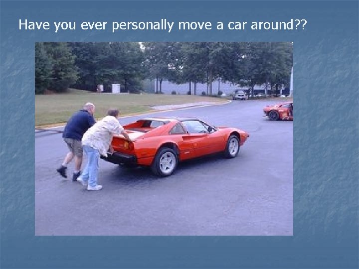 Have you ever personally move a car around? ? 