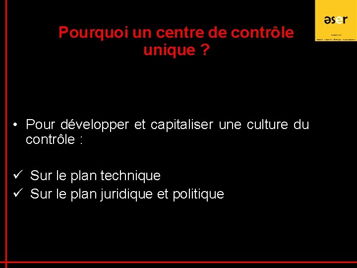 Pourquoi un centre de contrôle unique ? • Pour développer et capitaliser une culture