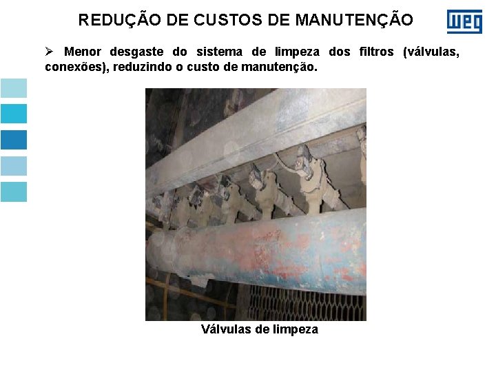 REDUÇÃO DE CUSTOS DE MANUTENÇÃO Ø Menor desgaste do sistema de limpeza dos filtros