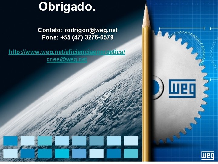 Obrigado. Contato: rodrigon@weg. net Fone: +55 (47) 3276 -6579 http: //www. weg. net/eficienciaenergetica/ cnee@weg.