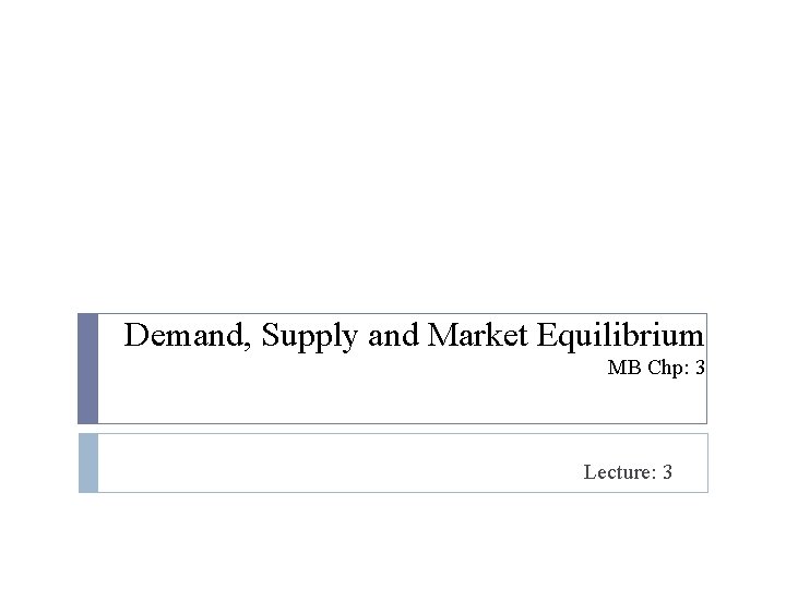 Demand, Supply and Market Equilibrium MB Chp: 3 Lecture: 3 