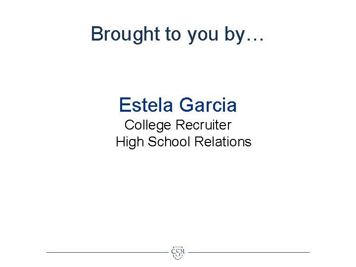 Brought to you by… Estela Garcia College Recruiter High School Relations 