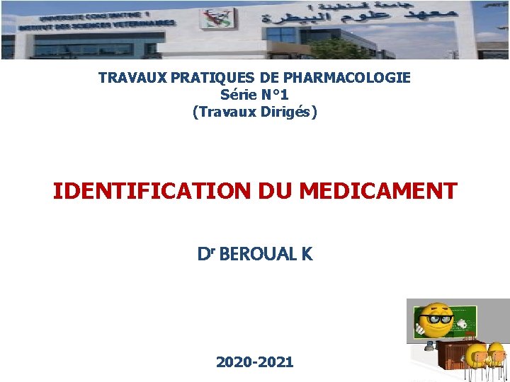TRAVAUX PRATIQUES DE PHARMACOLOGIE Série N° 1 (Travaux Dirigés) IDENTIFICATION DU MEDICAMENT Dr BEROUAL