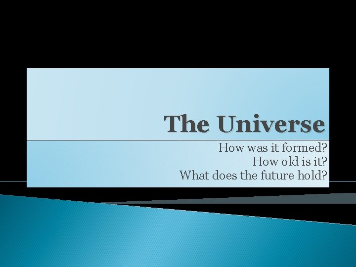 The Universe How was it formed? How old is it? What does the future