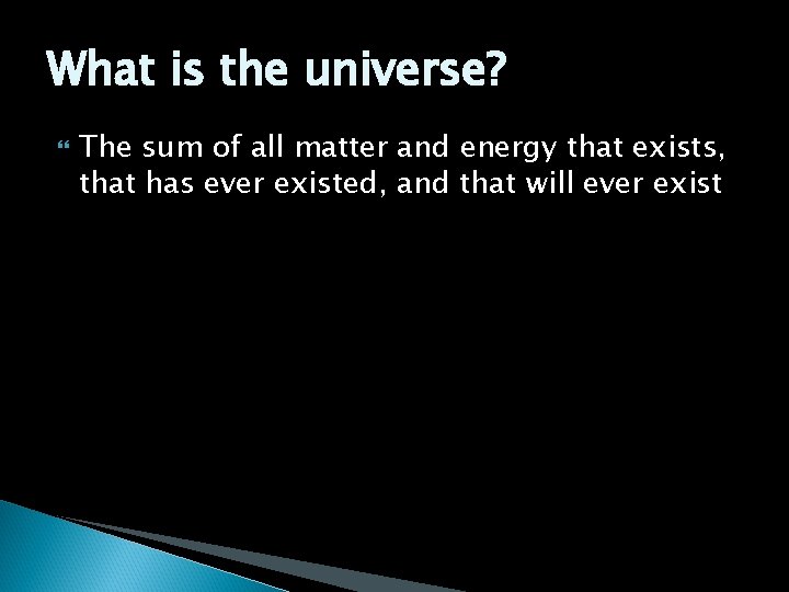 What is the universe? The sum of all matter and energy that exists, that
