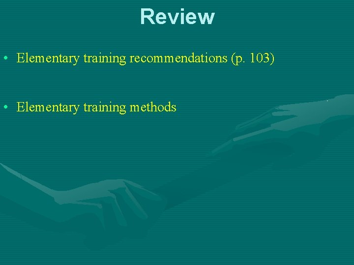 Review • Elementary training recommendations (p. 103) • Elementary training methods 