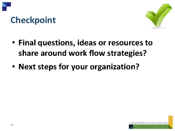 Checkpoint • Final questions, ideas or resources to share around work flow strategies? •