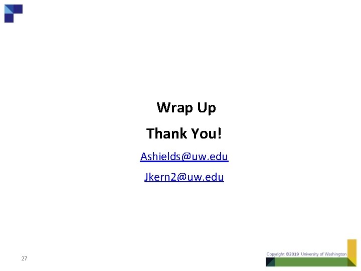 Wrap Up Thank You! Ashields@uw. edu Jkern 2@uw. edu 27 
