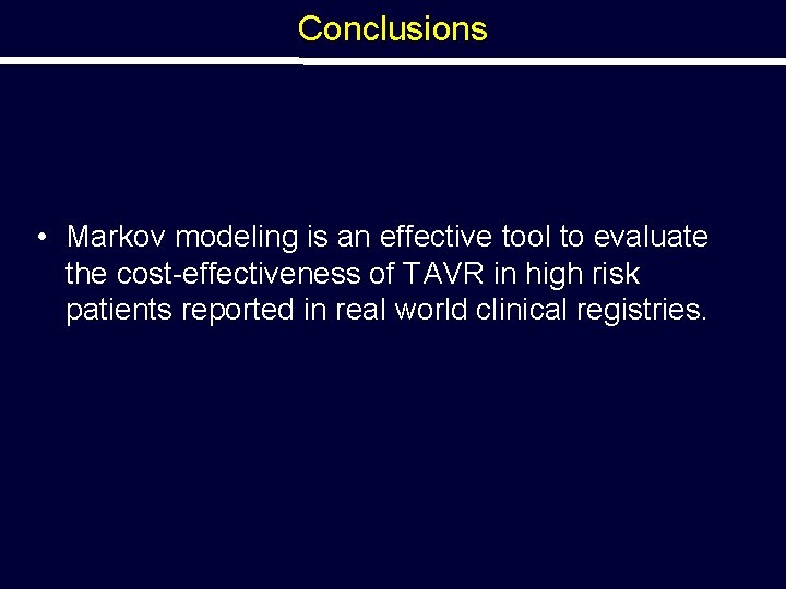 Conclusions • Markov modeling is an effective tool to evaluate the cost-effectiveness of TAVR