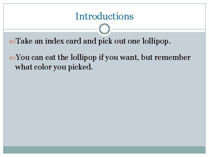 Introductions Take an index card and pick out one lollipop. You can eat the