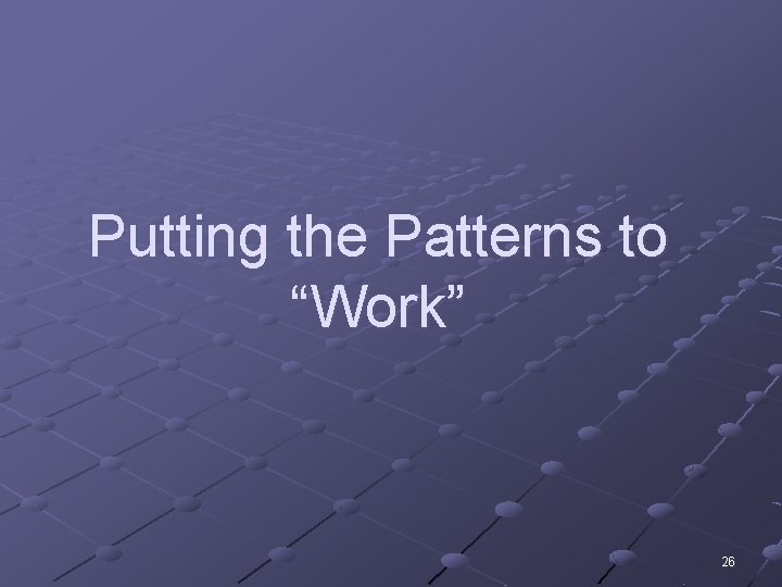 Putting the Patterns to “Work” 26 