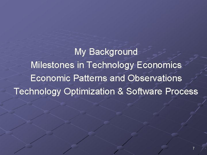 My Background Milestones in Technology Economics Economic Patterns and Observations Technology Optimization & Software