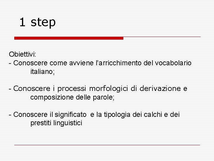1 step Obiettivi: - Conoscere come avviene l’arricchimento del vocabolario italiano; - Conoscere i