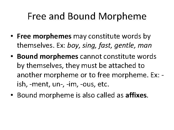 Free and Bound Morpheme • Free morphemes may constitute words by themselves. Ex: boy,