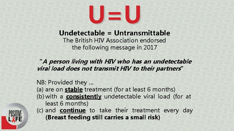 U=U Undetectable = Untransmittable The British HIV Association endorsed the following message in 2017