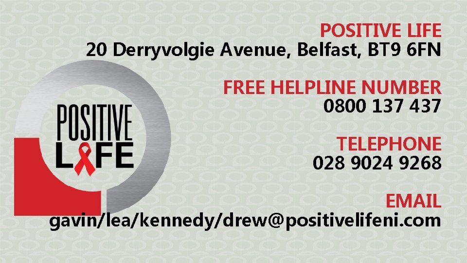 POSITIVE LIFE 20 Derryvolgie Avenue, Belfast, BT 9 6 FN FREE HELPLINE NUMBER 0800