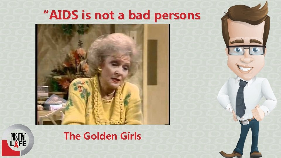 “AIDS is not a bad persons disease” The Golden Girls 