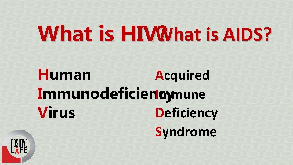 What is AIDS? What is HIV? Acquired Human Immune Immunodeficiency Deficiency Virus Syndrome 