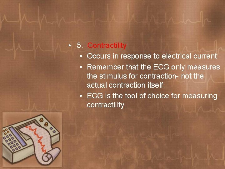  • 5. Contractility • Occurs in response to electrical current • Remember that