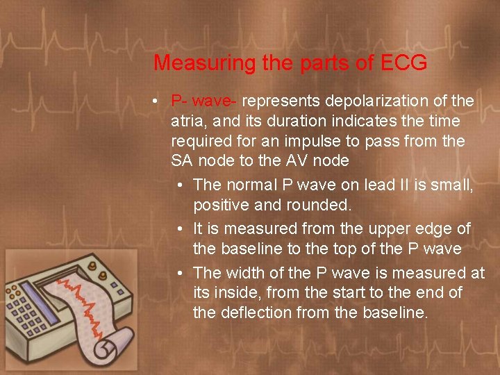 Measuring the parts of ECG • P- wave- represents depolarization of the atria, and