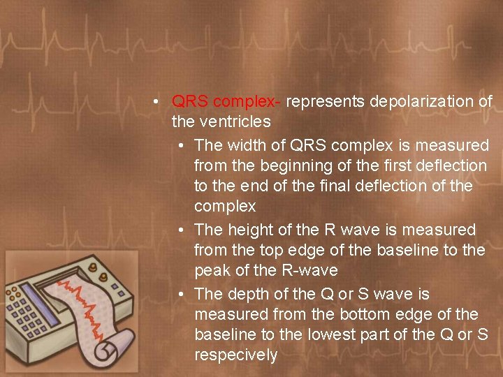  • QRS complex- represents depolarization of the ventricles • The width of QRS