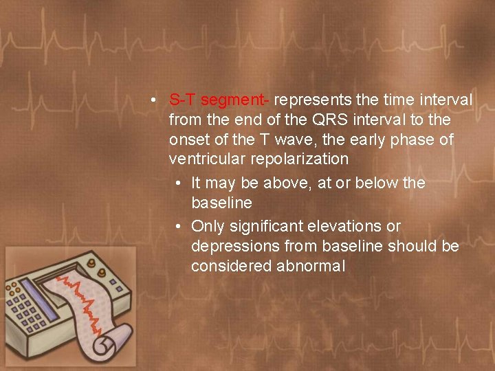  • S-T segment- represents the time interval from the end of the QRS