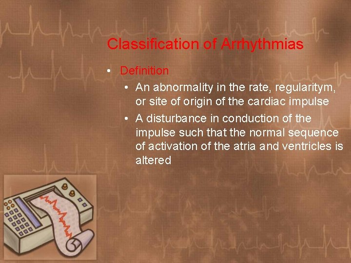 Classification of Arrhythmias • Definition • An abnormality in the rate, regularitym, or site